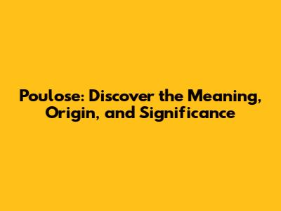 Poulose: Discover the Meaning, Origin, and Significance