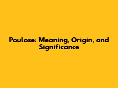 Poulose: Meaning, Origin, and Significance