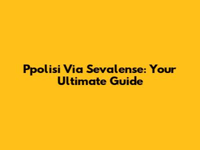 Ppolisi Via Sevalense: Your Ultimate Guide