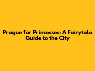 Prague for Princesses: A Fairytale Guide to the City