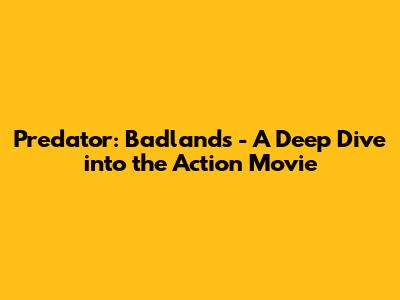 Predator: Badlands - A Deep Dive into the Action Movie