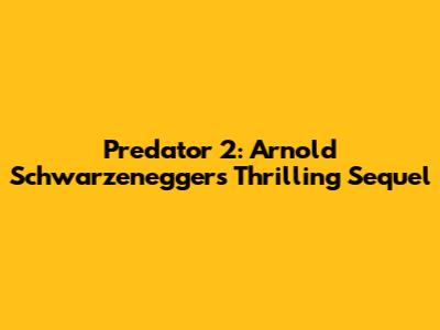 Predator 2: Arnold Schwarzenegger's Thrilling Sequel