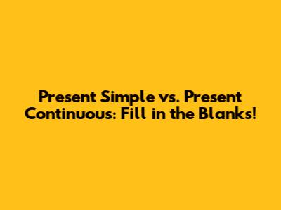 Present Simple vs. Present Continuous: Fill in the Blanks!