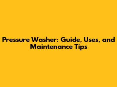 Pressure Washer: Guide, Uses, and Maintenance Tips