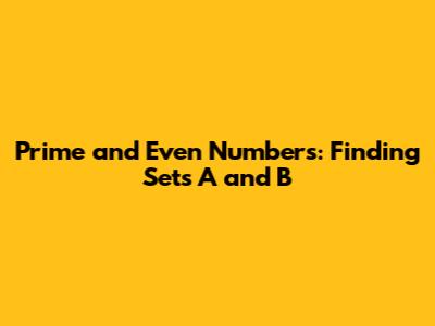 Prime and Even Numbers: Finding Sets A and B