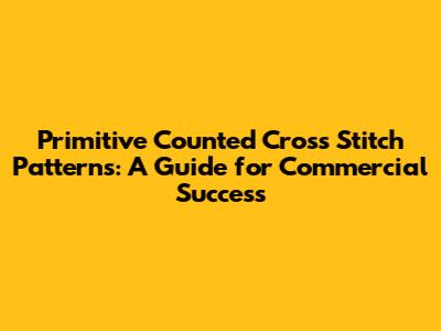 Primitive Counted Cross Stitch Patterns: A Guide for Commercial Success