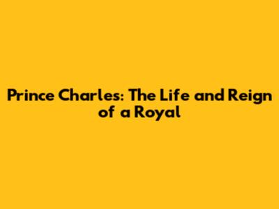 Prince Charles: The Life and Reign of a Royal