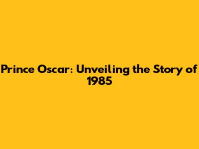 Prince Oscar: Unveiling the Story of 1985