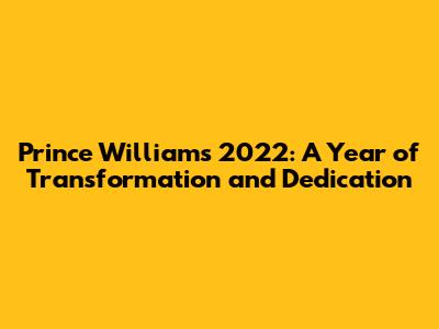 Prince William's 2022: A Year of Transformation and Dedication