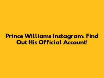 Prince William's Instagram: Find Out His Official Account!
