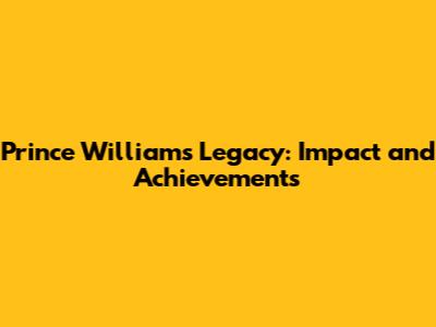 Prince William's Legacy: Impact and Achievements