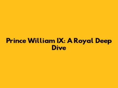 Prince William IX: A Royal Deep Dive