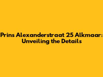 Prins Alexanderstraat 25 Alkmaar: Unveiling the Details