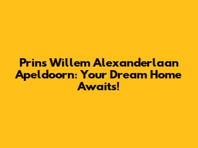 Prins Willem Alexanderlaan Apeldoorn: Your Dream Home Awaits!