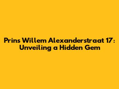 Prins Willem Alexanderstraat 17: Unveiling a Hidden Gem