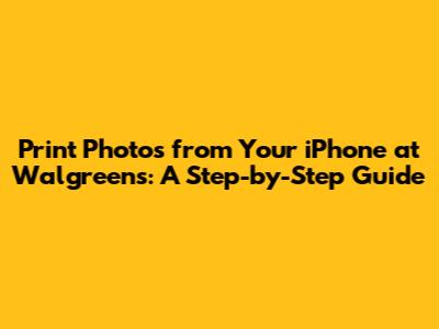 Print Photos from Your iPhone at Walgreens: A Step-by-Step Guide