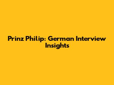 Prinz Philip: German Interview Insights