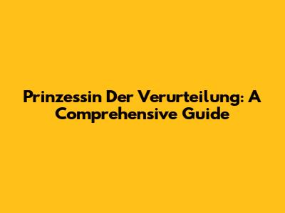 Prinzessin Der Verurteilung: A Comprehensive Guide