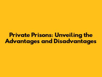 Private Prisons: Unveiling the Advantages and Disadvantages