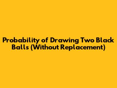 Probability of Drawing Two Black Balls (Without Replacement)