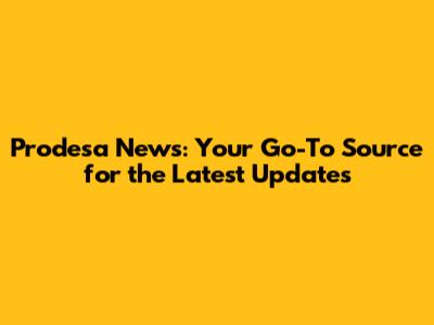 Prodesa News: Your Go-To Source for the Latest Updates