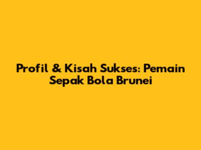 Profil & Kisah Sukses: Pemain Sepak Bola Brunei