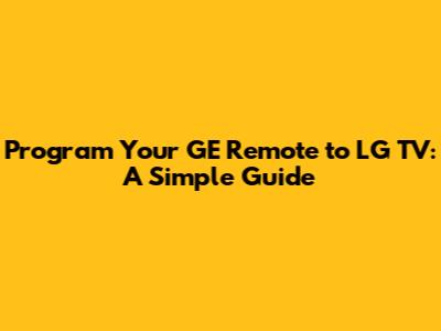 Program Your GE Remote to LG TV: A Simple Guide