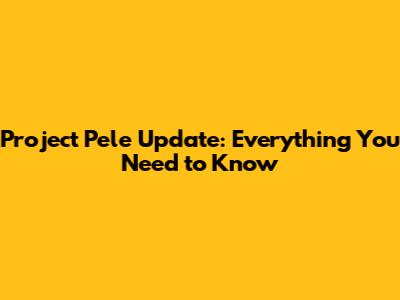 Project Pele Update: Everything You Need to Know