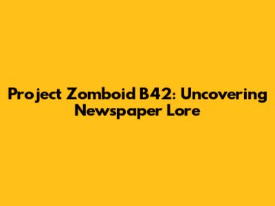Project Zomboid B42: Uncovering Newspaper Lore