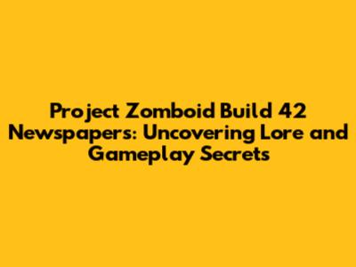 Project Zomboid Build 42 Newspapers: Uncovering Lore and Gameplay Secrets