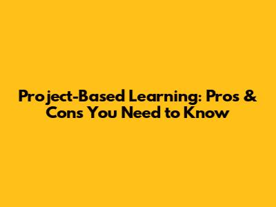 Project-Based Learning: Pros & Cons You Need to Know