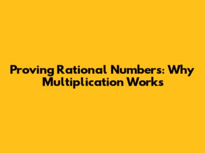 Proving Rational Numbers: Why Multiplication Works