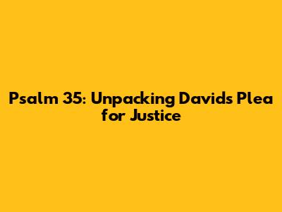 Psalm 35: Unpacking David's Plea for Justice