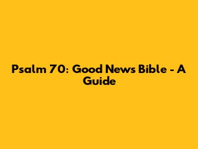 Psalm 70: Good News Bible - A Guide