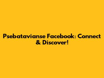 Psebatavianse Facebook: Connect & Discover!