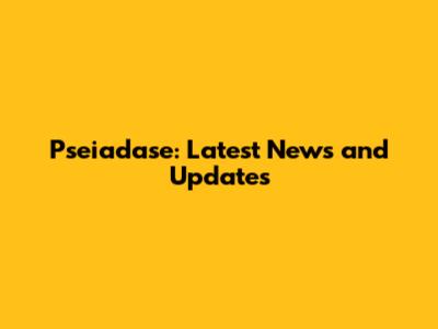 Pseiadase: Latest News and Updates