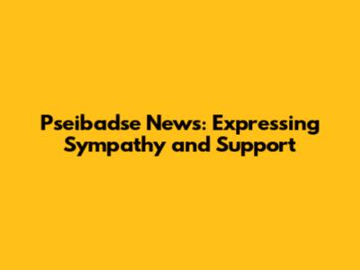 Pseibadse News: Expressing Sympathy and Support