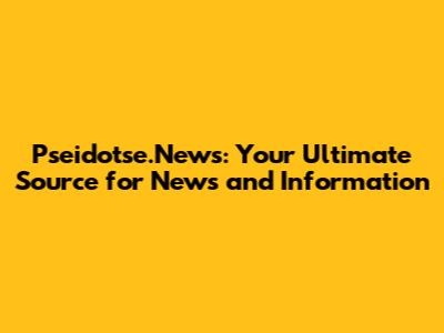 Pseidotse.News: Your Ultimate Source for News and Information