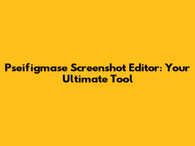 Pseifigmase Screenshot Editor: Your Ultimate Tool