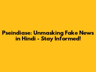 Pseindiase: Unmasking Fake News in Hindi - Stay Informed!