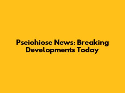 Pseiohiose News: Breaking Developments Today