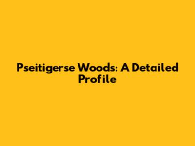 Pseitigerse Woods: A Detailed Profile