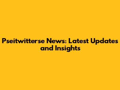 Pseitwitterse News: Latest Updates and Insights