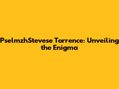 PselmzhStevese Torrence: Unveiling the Enigma