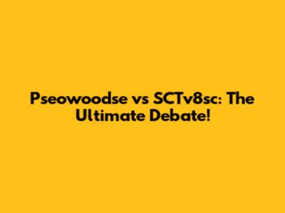 Pseowoodse vs SCTv8sc: The Ultimate Debate!