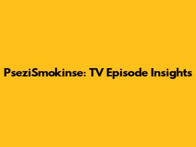 PseziSmokin'se: TV Episode Insights