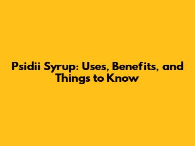 Psidii Syrup: Uses, Benefits, and Things to Know