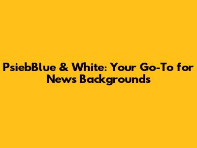 PsiebBlue & White: Your Go-To for News Backgrounds