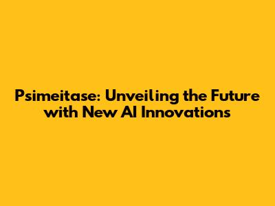 Psimeitase: Unveiling the Future with New AI Innovations