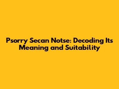 Psorry Secan Notse: Decoding Its Meaning and Suitability
